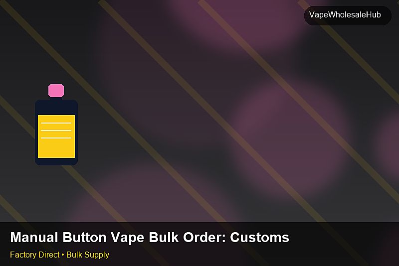Manual Button Vape Bulk Order โ Manual Button Vape Bulk Order: Customs Documentation | 2026 Edition photo 2