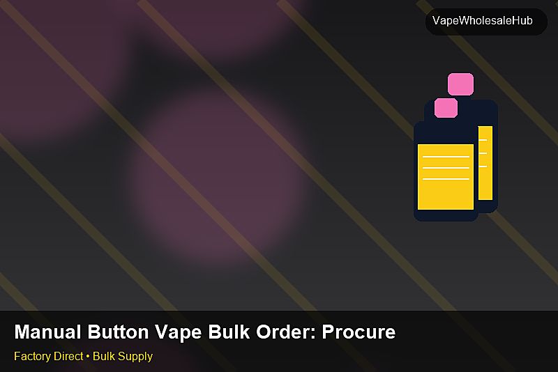 Manual Button Vape Bulk Order — Manual Button Vape Bulk Order: Procurement Strategy | 2026 Edition photo 2
